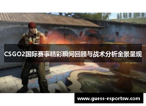 CSGO2国际赛事精彩瞬间回顾与战术分析全景呈现